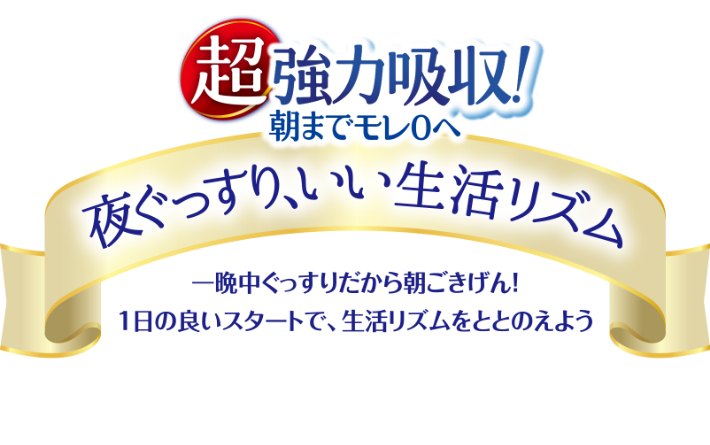 超強力吸収！朝までモレ0へ, 夜ぐっすり、いい生活リズム, 一晩中ぐっすりだから朝ごきげん！, 1日の良いスタートで、生活リズムをととのえよう